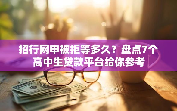 招行网申被拒等多久？盘点7个高中生贷款平台给你参考