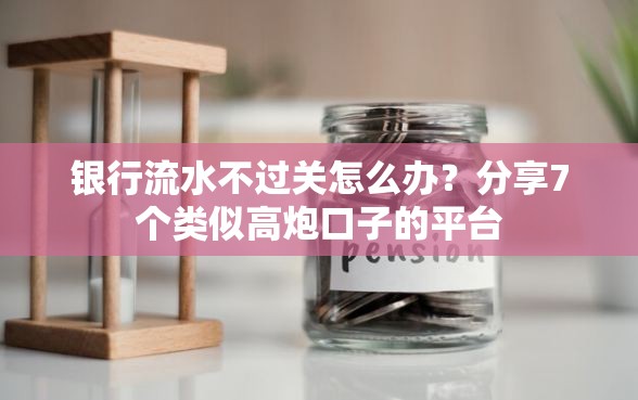 银行流水不过关怎么办？分享7个类似高炮口子的平台