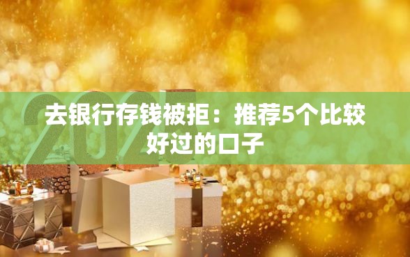 去银行存钱被拒：推荐5个比较好过的口子