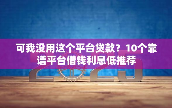 可我没用这个平台贷款？10个靠谱平台借钱利息低推荐