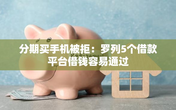 分期买手机被拒：罗列5个借款平台借钱容易通过