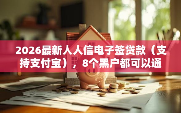 2026最新人人信电子签贷款（支持支付宝），8个黑户都可以通过的贷款平台无私分享