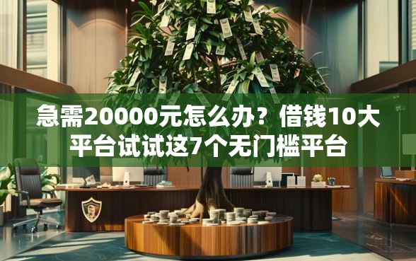 急需20000元怎么办？借钱10大平台试试这7个无门槛平台
