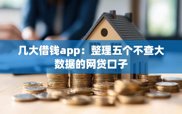 几大借钱app：整理五个不查大数据的网贷口子