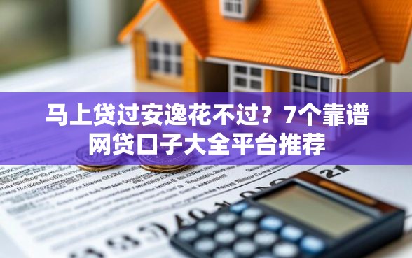 马上贷过安逸花不过？7个靠谱网贷口子大全平台推荐