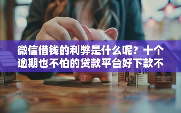 微信借钱的利弊是什么呢？十个逾期也不怕的贷款平台好下款不看征信
