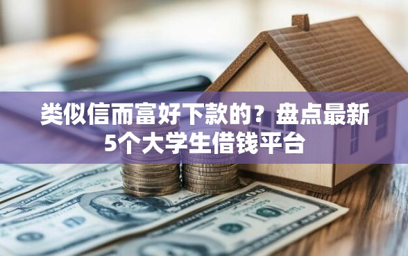 类似信而富好下款的？盘点最新5个大学生借钱平台