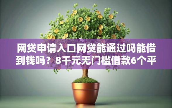 网贷申请入口网贷能通过吗能借到钱吗？8千元无门槛借款6个平台推荐