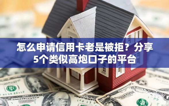 怎么申请信用卡老是被拒？分享5个类似高炮口子的平台