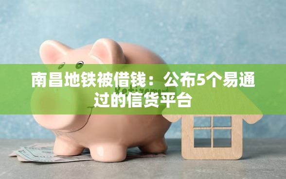 南昌地铁被借钱：公布5个易通过的信货平台