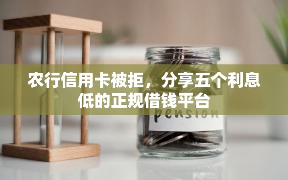农行信用卡被拒，分享五个利息低的正规借钱平台