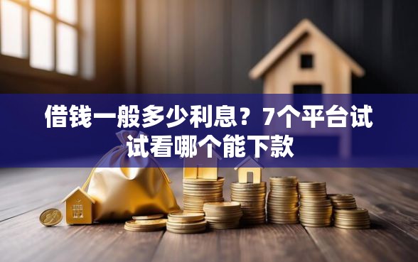 借钱一般多少利息？7个平台试试看哪个能下款