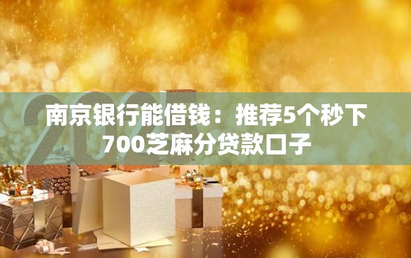 南京银行能借钱：推荐5个秒下700芝麻分贷款口子