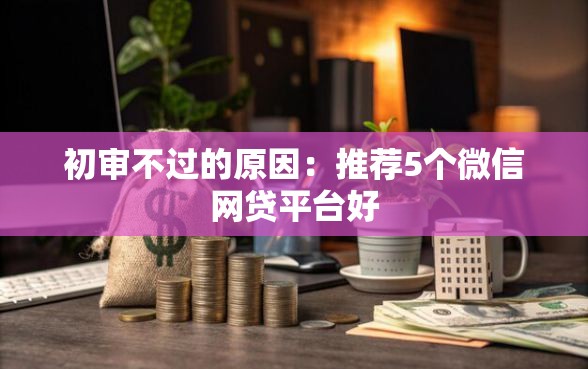 初审不过的原因：推荐5个微信网贷平台好