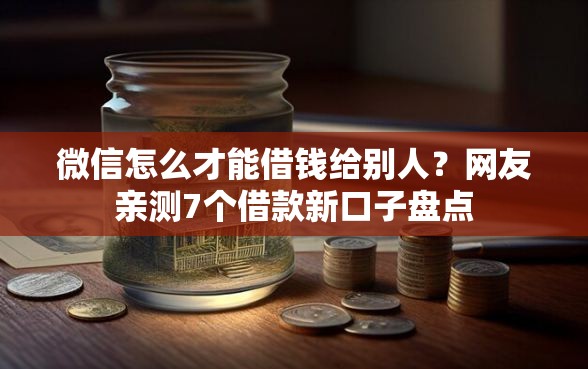 微信怎么才能借钱给别人？网友亲测7个借款新口子盘点