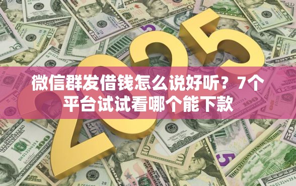 微信群发借钱怎么说好听？7个平台试试看哪个能下款