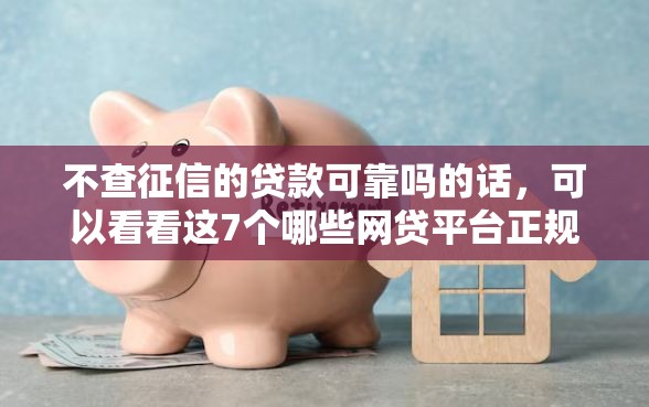 不查征信的贷款可靠吗的话，可以看看这7个哪些网贷平台正规