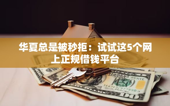华夏总是被秒拒：试试这5个网上正规借钱平台
