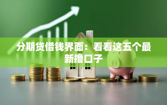 分期贷借钱界面：看看这五个最新撸口子