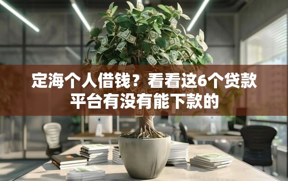 定海个人借钱？看看这6个贷款平台有没有能下款的