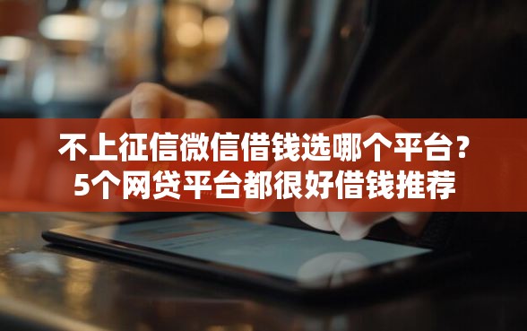 不上征信微信借钱选哪个平台？5个网贷平台都很好借钱推荐