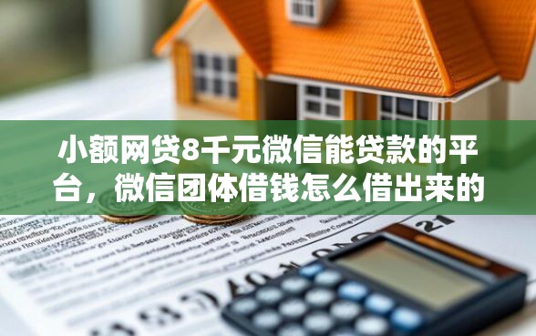 小额网贷8千元微信能贷款的平台，微信团体借钱怎么借出来的5个平台介绍