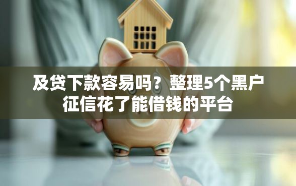 及贷下款容易吗？整理5个黑户征信花了能借钱的平台