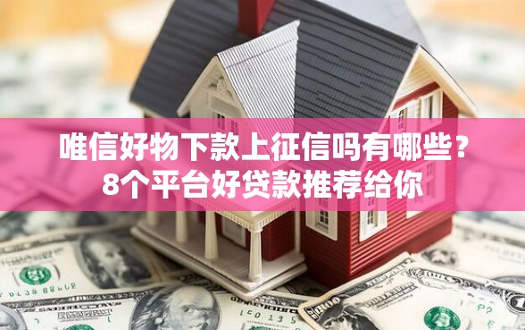 唯信好物下款上征信吗有哪些？8个平台好贷款推荐给你