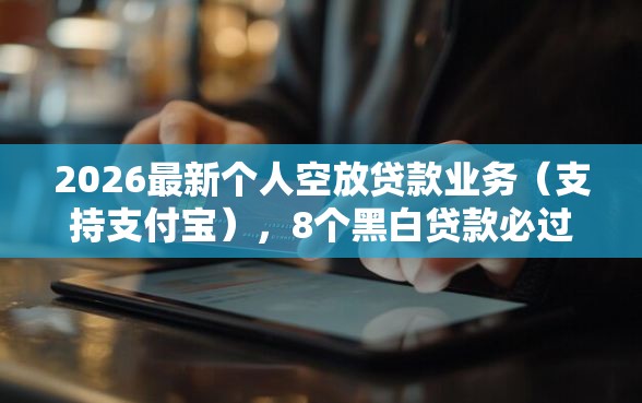 2026最新个人空放贷款业务（支持支付宝），8个黑白贷款必过的软件无私分享