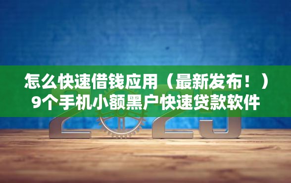 怎么快速借钱应用（最新发布！）9个手机小额黑户快速贷款软件