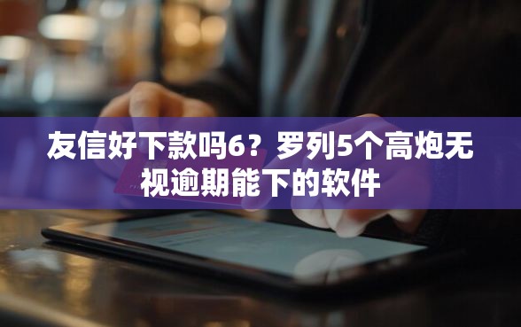 友信好下款吗6？罗列5个高炮无视逾期能下的软件