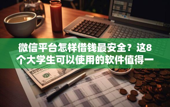 微信平台怎样借钱最安全？这8个大学生可以使用的软件值得一试