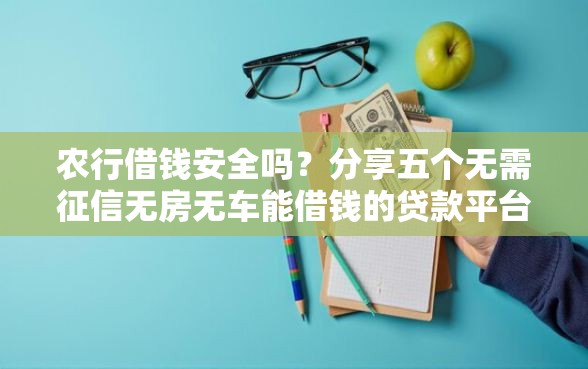 农行借钱安全吗？分享五个无需征信无房无车能借钱的贷款平台