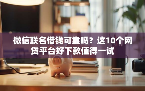 微信联名借钱可靠吗？这10个网贷平台好下款值得一试