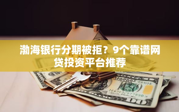 渤海银行分期被拒？9个靠谱网贷投资平台推荐