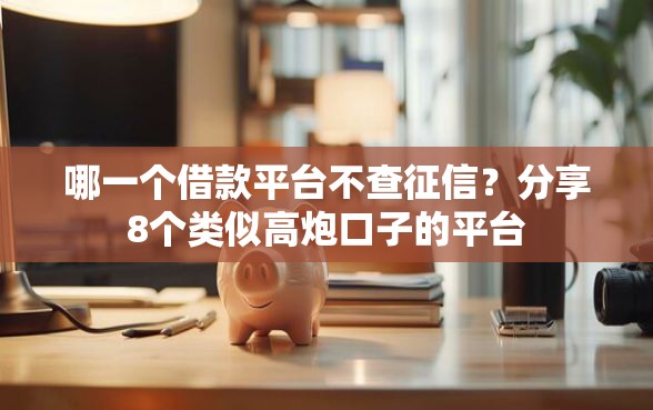 哪一个借款平台不查征信？分享8个类似高炮口子的平台