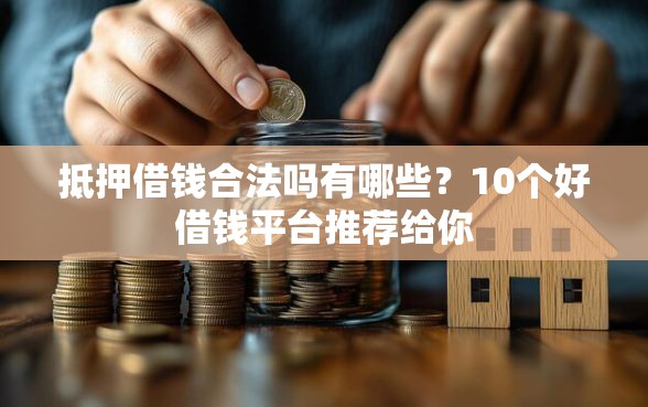 抵押借钱合法吗有哪些？10个好借钱平台推荐给你