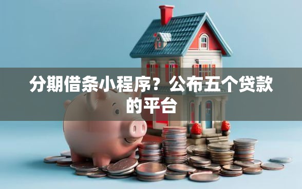 分期借条小程序？公布五个贷款的平台