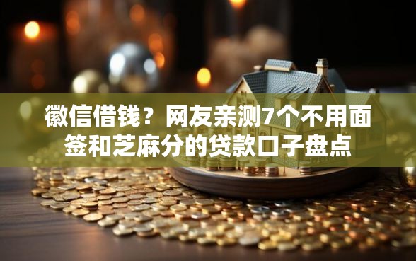 徽信借钱？网友亲测7个不用面签和芝麻分的贷款口子盘点