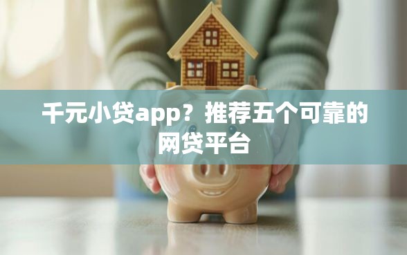千元小贷app？推荐五个可靠的网贷平台