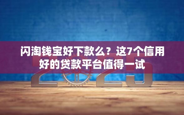 闪淘钱宝好下款么？这7个信用好的贷款平台值得一试