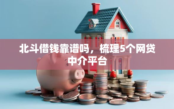 北斗借钱靠谱吗，梳理5个网贷中介平台