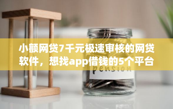 小额网贷7千元极速审核的网贷软件，想找app借钱的5个平台介绍