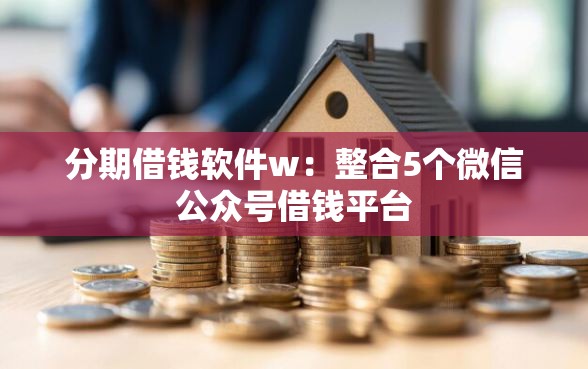 分期借钱软件w：整合5个微信公众号借钱平台