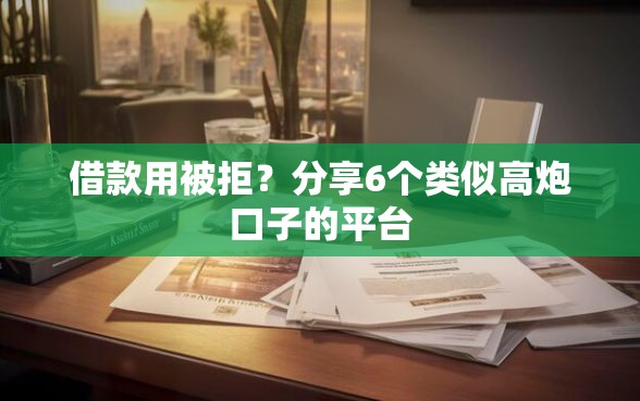借款用被拒？分享6个类似高炮口子的平台