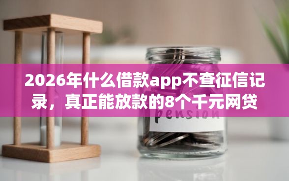 2026年什么借款app不查征信记录，真正能放款的8个千元网贷口子必下的推荐