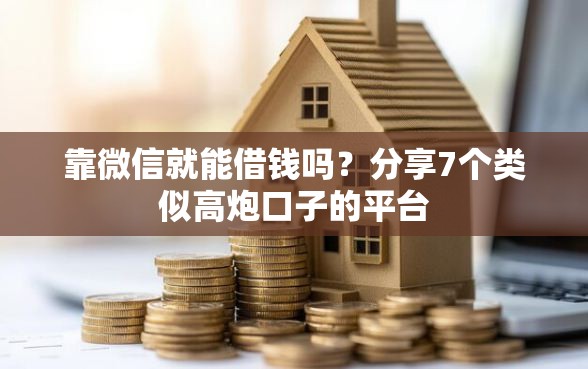 靠微信就能借钱吗？分享7个类似高炮口子的平台