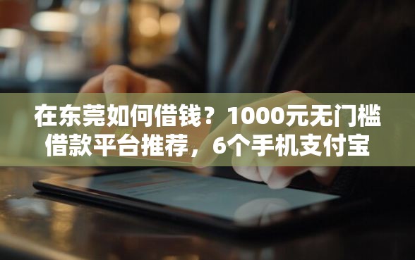 在东莞如何借钱？1000元无门槛借款平台推荐，6个手机支付宝小额贷款的平台盘点