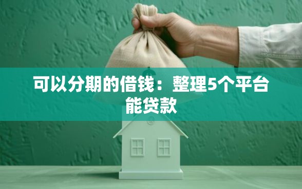 可以分期的借钱：整理5个平台能贷款