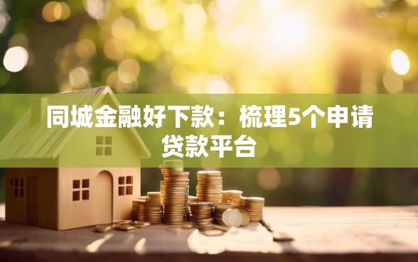 同城金融好下款：梳理5个申请贷款平台